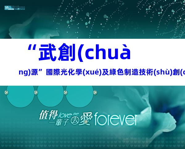 “武創(chuàng)源”國際光化學(xué)及綠色制造技術(shù)創(chuàng)新大賽申報(bào)條件、時(shí)間及獎(jiǎng)補(bǔ)